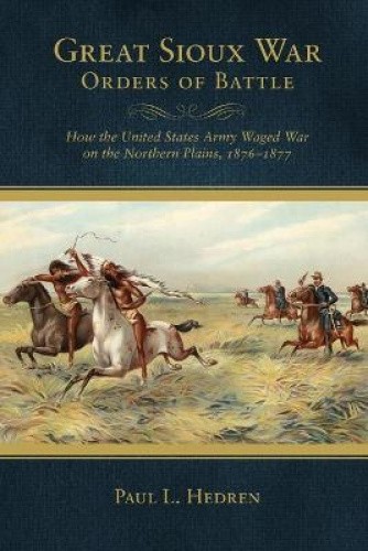 Great Sioux War Orders of Battle: How the United States Army Waged War on the