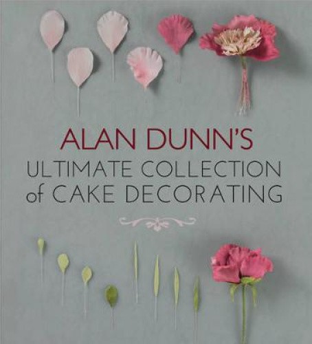 Alan Dunn's Ultimate Collection of Cake Decorating by Alan Dunn [Paperback]
