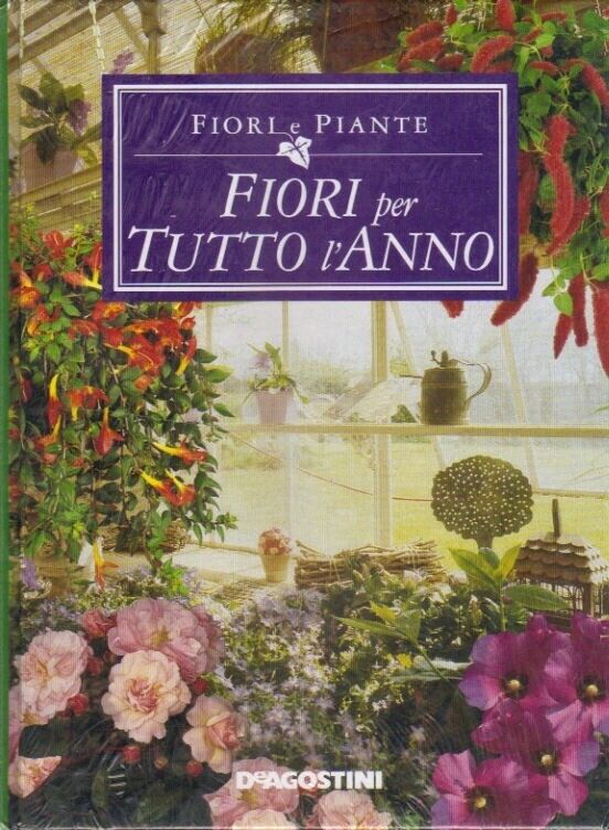 Fiori e piante:  fiori per tutto l’anno - Rilegato Ed. De Agostini