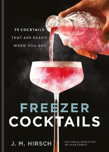 Freezer Cocktails: 75 cocktails that are ready when you are by J. M. Hirsch