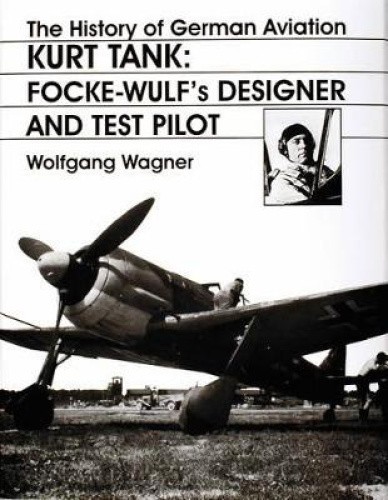 History of German Aviation: v. 2: Kurt Tank - Focke-Wulf's Designer and Test