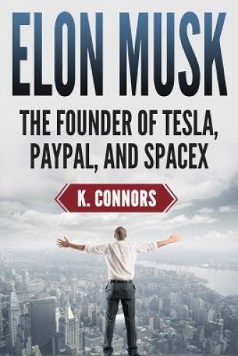 Elon Musk: The Founder of Tesla, Paypal, and Space X by K. Connors [Paperback]