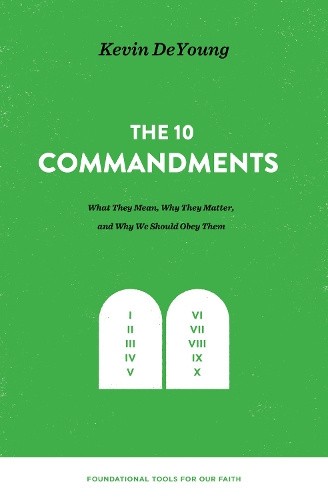 The Ten Commandments: What They Mean, Why They Matter, and Why We Should Obey