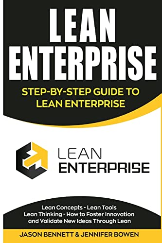 Lean Enterprise: Step-By-Step Guide To Lean Enterprise (Lean Concepts, Lean Tools, Lean Thinking, And How To Foster Innovation And Validate New Ideas 