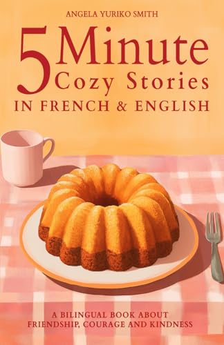 5 Minute Cozy Stories In French And English For Kids: A Bilingual Book About Friendship, Courage And Kindness