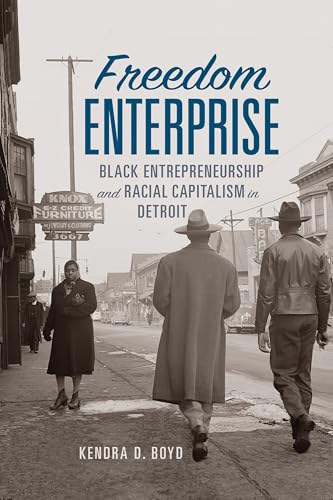 Freedom Enterprise: Black Entrepreneurship And Racial Capitalism In Detroit