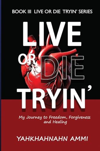 Live Or Die Tryin': My Journey To Freedom, Forgiveness, And Healing: 3