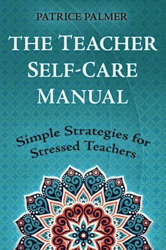 The Teacher Self-Care Manual: Simple Self-Care Strategies For Stressed Teachers: Simple Strategies For Stressed Teachers