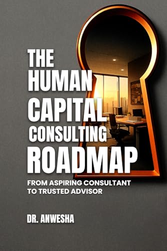 The Human Capital Consulting Roadmap: From Aspiring Consultant To Trusted Advisor
