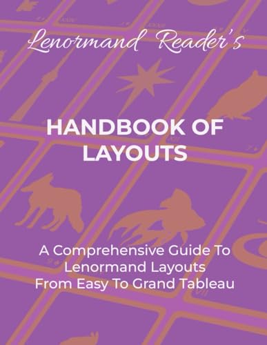 Handbook Of Layouts: A Comprehensive Guide To Lenormand Layouts From Easy To Grand Tableau