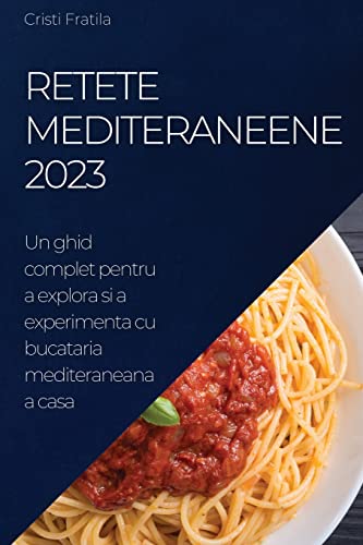 Retete Mediteraneene 2023: Un Ghid Complet Pentru A Explora Si A Experimenta Cu Bucataria Mediteraneana A Casa