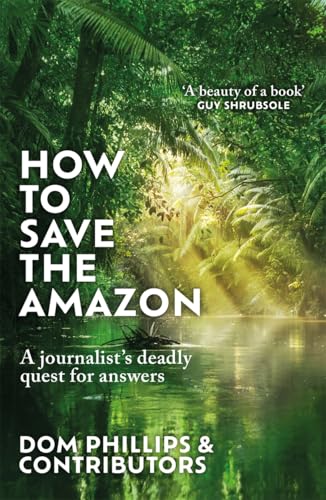 How To Save The Amazon: A Journalist'S Deadly Quest For Answers