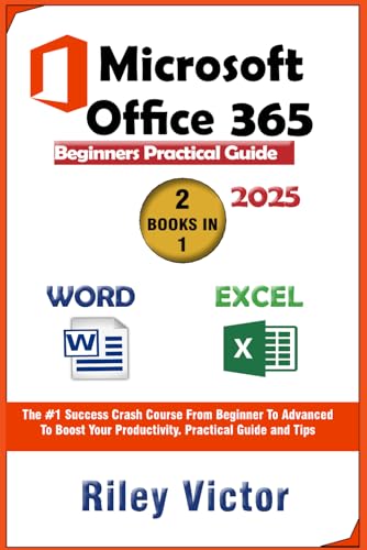 Microsoft Office 365 Beginners Practical Guide 2025: Step-By-Step Success Course From Beginner To Advanced To Boost Your Productivity. Contains Word P
