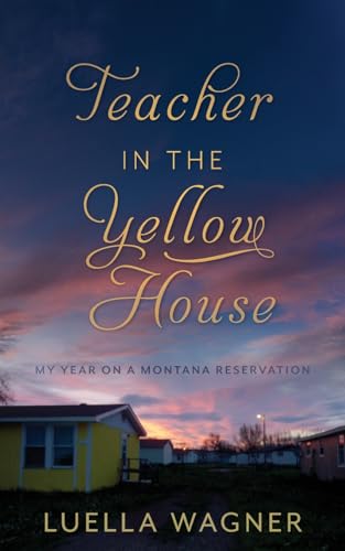 Teacher In The Yellow House: My Year On A Montana Reservation