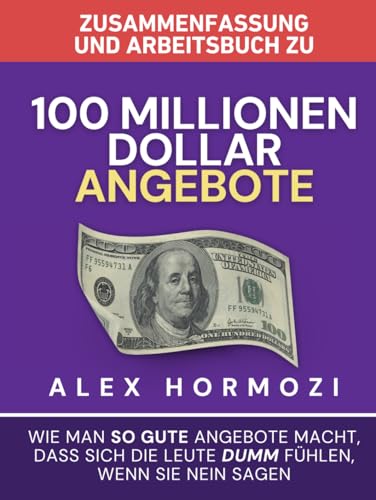 Zusammenfassung Und Arbeitsbuch Zu „100 Millionen Dollar Angebote“: Wie Man So Gute Angebote Macht, Dass Sich Die Leute Dumm FüHlen, Wenn Sie Nein Sa