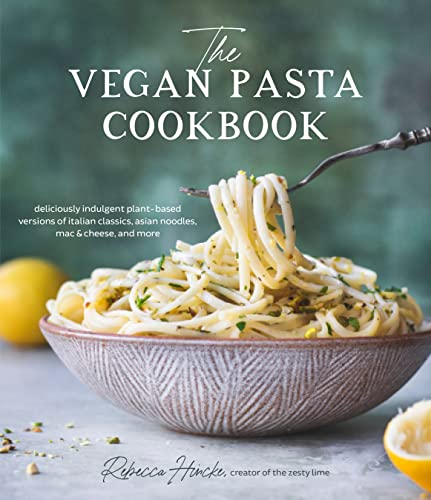 The Vegan Pasta Cookbook: Deliciously Indulgent Plant-Based Versions Of Italian Classics, Asian Noodles, Mac & Cheese, And More