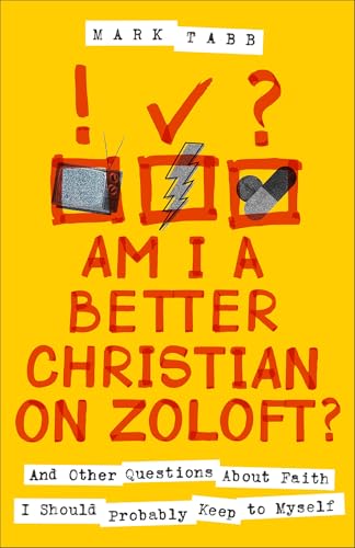 Am I A Better Christian On Zoloft?: And Other Questions About Faith I Should Probably Keep To Myself