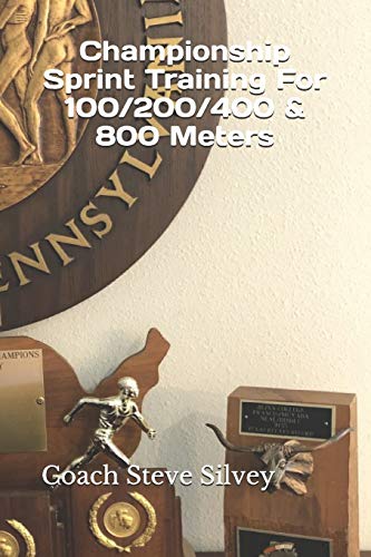 Championship Sprint Training For 100/200/400/800 Meters: A Special Book Written By A Proven National Championship & Olympic Track & Field Coach