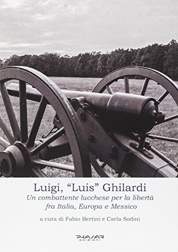 Luigi, «Luis» Ghilardi. Un Combattente Lucchese Per La Libertà Fra Italia, Europa E Messico
