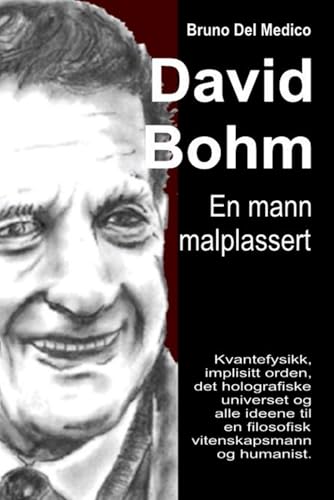 David Bohm. En Mann Malplassert: Kvantefysikk, Implisitt Orden, Det Holografiske Universet Og Alle Ideene Til En Filosofisk Vitenskapsmann Og Humanist
