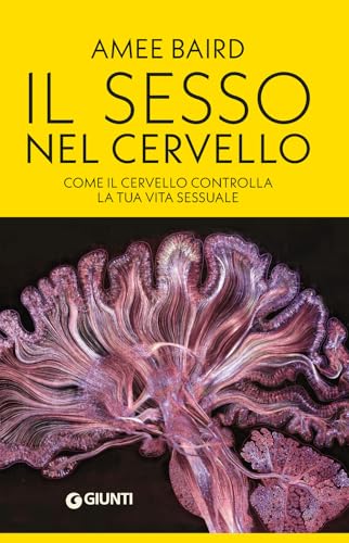 Il Sesso Nel Cervello. Come Il Cervello Controlla La Tua Vita Sessuale