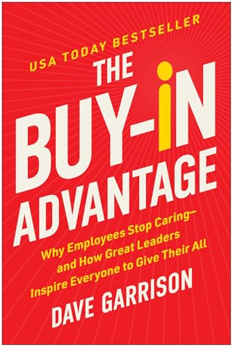 The Buy-In Advantage: Why Employees Stop Caring — And How Great Leaders Inspire Everyone To Give Their All