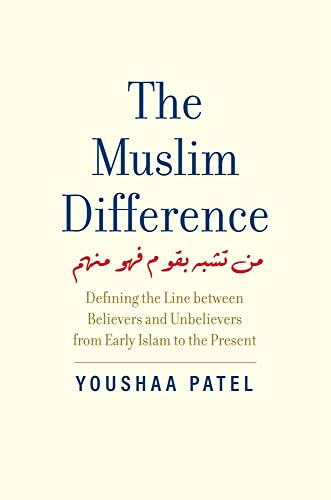 The Muslim Difference: Defining The Line Between Believers And Unbelievers From Early Islam To The Present