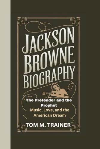 Jackson Browne Biography: The Pretender And The Prophet – Music, Love, And The American Dream