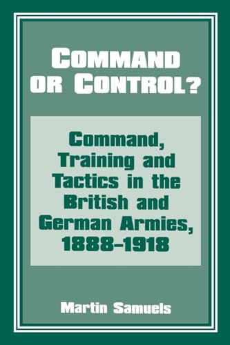 Command Or Control?: Command, Training And Tactics In The British And German Armies, 1888-1918