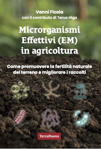 Microrganismi Effettivi (Em) In Agricoltura. Come E Perché Utilizzare Gli Em Per Promuovere La Fertilità Naturale Del Terreno E Migliorare I Raccolti
