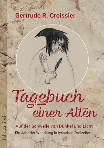 Tagebuch Einer Alten - Auf Der Schwelle Von Dunkel Und Licht: Ein Jahr Der Wandlung In Lyrischen Dreizeilern