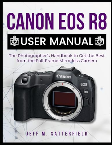 Canon Eos R8 User Manual: The Photographer’S Handbook To Get The Best From The Full-Frame Mirrorless Camera