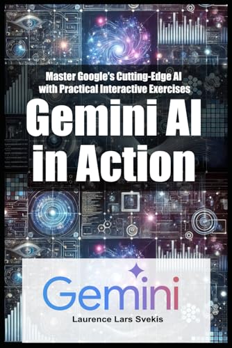 Gemini Ai In Action: Master Google'S Cutting-Edge Ai With Practical Interactive Exercises
