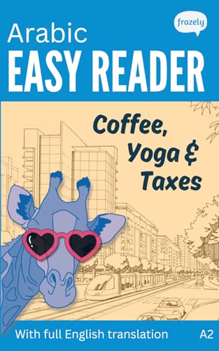 Arabic Easy Reader - Coffee, Yoga & Taxes: Learn Arabic With This Funny Bilingual Story For Beginners (A2) With Full Arabic To English Translation