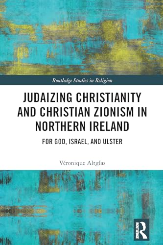 Judaizing Christianity And Christian Zionism In Northern Ireland: For God, Israel, And Ulster