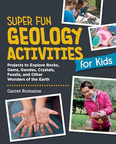 Super Fun Geology Activities For Kids: Projects To Explore Rocks, Gems, Geodes, Crystals, Fossils, And Other Wonders Of The Earth'S Surface