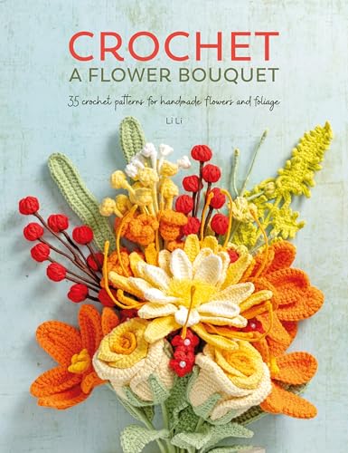 Crochet A Flower Bouquet: 35 Crochet Patterns For Handmade Flowers And Foliage