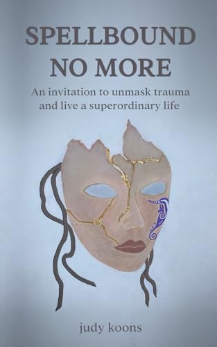 Spellbound No More: An Invitation To Unmask Trauma And Live A Superordinary Life.