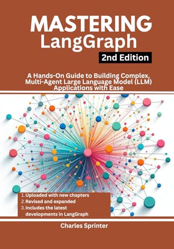 Mastering Langgraph, 2Nd Edition: A Hands-On Guide To Building Complex, Multi-Agent Large Language Model (Llm) Applications With Ease