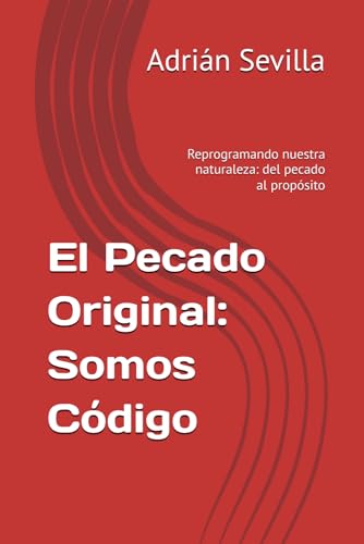 El Pecado Original: Somos Código: Reprogramando Nuestra Naturaleza: Del Pecado Al Propósito