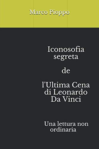 Iconosofia Segreta De L'Ultima Cena Di Leonardo Da Vinci: Una Lettura Non Ordinaria