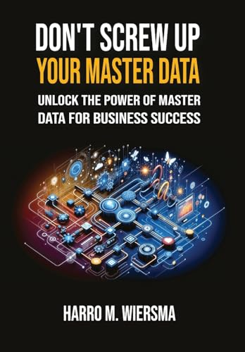 Don'T Screw Up Your Master Data: A Comprehensive And Proven Mdm Framework You Actually Can Use.