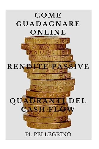 Come Guadagnare Online Con Le Rendite Passive E I Quadranti Del Cash Flow: Guida Per Scoprire I Segreti Degli Imprenditori Online Di Successo: Marketi