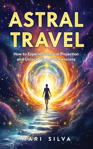 Astral Travel: How To Experience Astral Projection And Unlock Higher Dimensions
