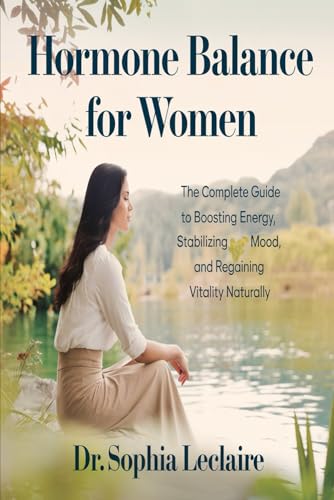 Hormone Balance For Women: The Complete Guide To Boosting Energy, Stabilizing Mood, And Regaining Vitality Naturally