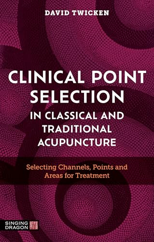 Clinical Point Selection In Classical And Traditional Acupuncture: Selecting Channels, Points And Areas For Treatment