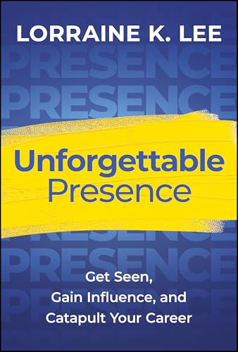 Unforgettable Presence: Get Seen, Gain Influence And Catapult Your Career