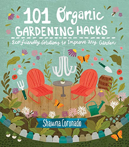 101 Organic Gardening Hacks: Eco-Friendly Solutions To Improve Any Garden
