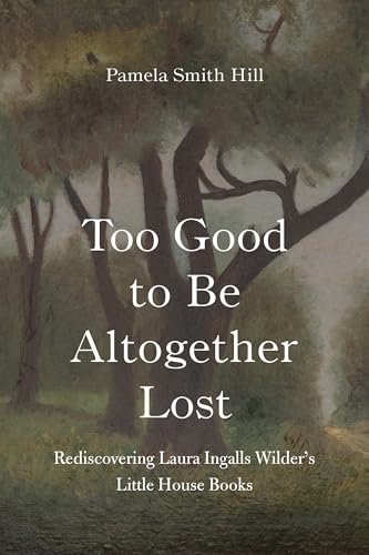 Too Good To Be Altogether Lost: Rediscovering Laura Ingalls Wilder'S Little House Books