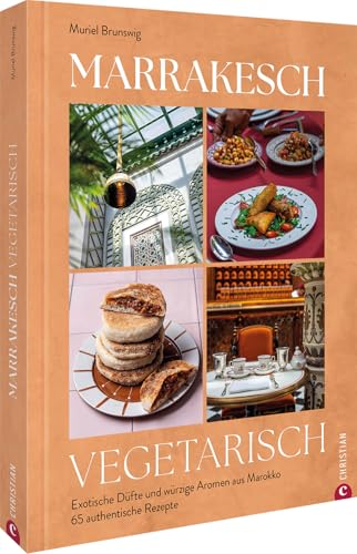 Marrakesch Vegetarisch: Exotische Düfte Und Würzige Aromen Aus Marokko. 65 Authentische Rezepte.